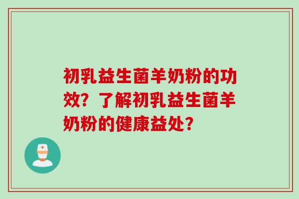初乳益生菌羊奶粉的功效?了解初乳益生菌羊奶粉的健康益处? 初乳益生菌羊奶粉的功效?了解初乳益生菌羊奶粉的健康益处?