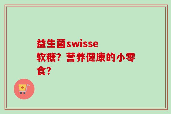 益生菌swisse 软糖?营养健康的小零食? 益生菌swisse 软糖?营养健康的小零食?
