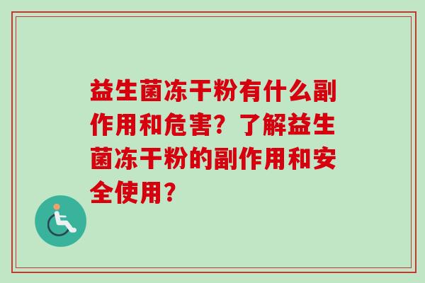 益生菌冻干粉有什么副作用和危害？了解益生菌冻干粉的副作用和安全使用？