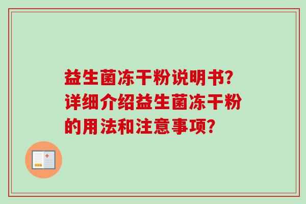 益生菌冻干粉说明书?详细介绍益生菌冻干粉的用法和注意事项? 益生菌冻干粉说明书?详细介绍益生菌冻干粉的用法和注意事项?
