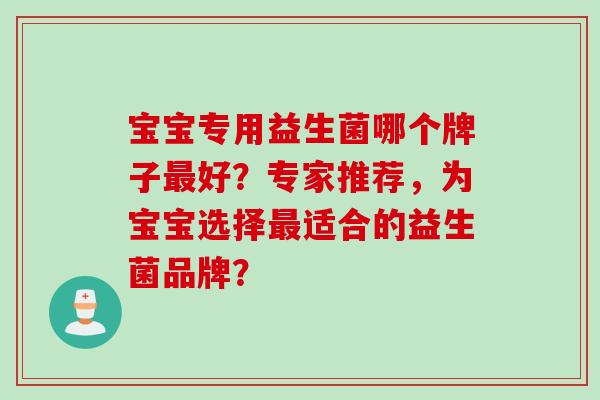 宝宝专用益生菌哪个牌子好？专家推荐，为宝宝选择适合的益生菌品牌？