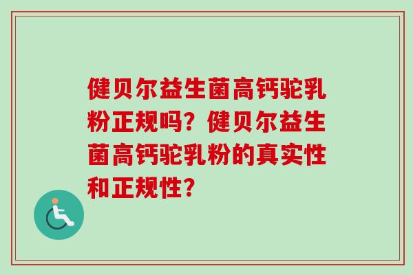 健贝尔益生菌高钙驼乳粉正规吗?健贝尔益生菌高钙驼乳粉的真实性和正规性? 健贝尔益生菌高钙驼乳粉正规吗?健贝尔益生菌高钙驼乳粉的真实性和正规性?