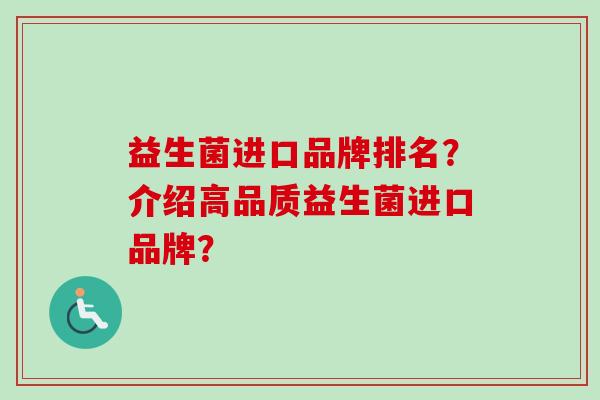 益生菌进口品牌排名?介绍高品质益生菌进口品牌? 益生菌进口品牌排名?介绍高品质益生菌进口品牌?