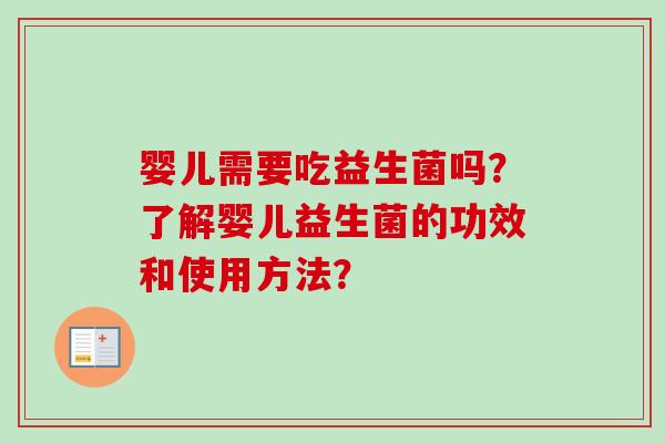 婴儿需要吃益生菌吗?了解婴儿益生菌的功效和使用方法? 婴儿需要吃益生菌吗?了解婴儿益生菌的功效和使用方法?