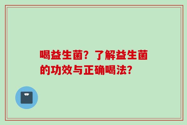 喝益生菌?了解益生菌的功效与正确喝法? 喝益生菌?了解益生菌的功效与正确喝法?