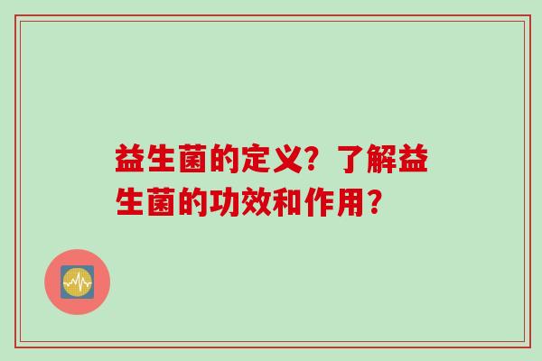 益生菌的定义？了解益生菌的功效和作用？