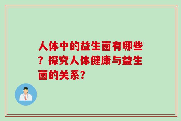 人体中的益生菌有哪些？探究人体健康与益生菌的关系？