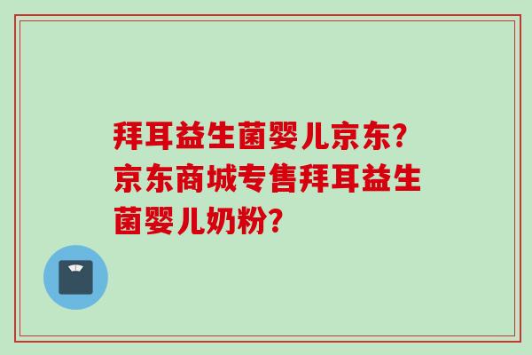 拜耳益生菌婴儿京东?京东商城专售拜耳益生菌婴儿奶粉? 拜耳益生菌婴儿京东?京东商城专售拜耳益生菌婴儿奶粉?