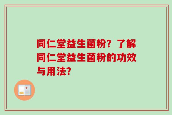 同仁堂益生菌粉?了解同仁堂益生菌粉的功效与用法? 同仁堂益生菌粉?了解同仁堂益生菌粉的功效与用法?