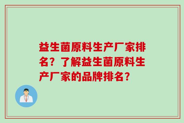 益生菌原料生产厂家排名?了解益生菌原料生产厂家的品牌排名? 益生菌原料生产厂家排名?了解益生菌原料生产厂家的品牌排名?