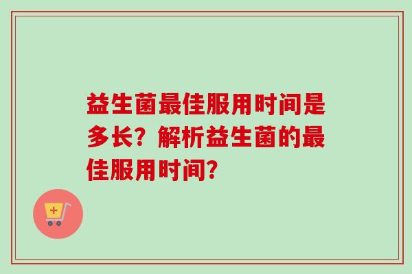 益生菌佳服用时间是多长？解析益生菌的佳服用时间？