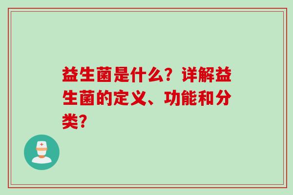 益生菌是什么?详解益生菌的定义、功能和分类? 益生菌是什么?详解益生菌的定义、功能和分类?