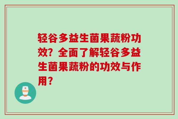 轻谷多益生菌果蔬粉功效?全面了解轻谷多益生菌果蔬粉的功效与作用? 轻谷多益生菌果蔬粉功效?全面了解轻谷多益生菌果蔬粉的功效与作用?