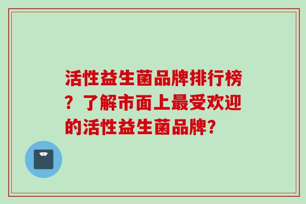 活性益生菌品牌排行榜？了解市面上受欢迎的活性益生菌品牌？