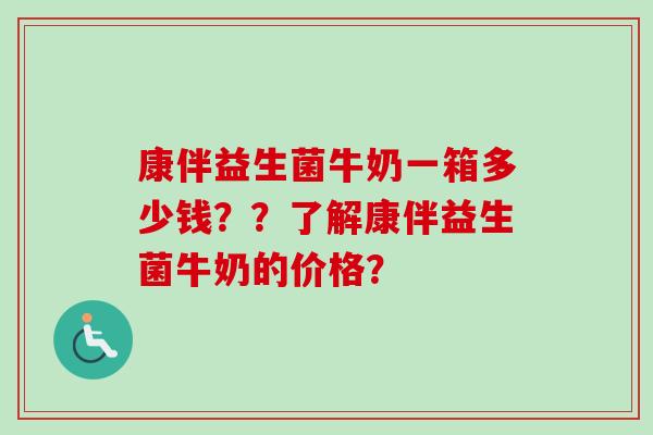 康伴益生菌牛奶一箱多少钱??了解康伴益生菌牛奶的价格? 康伴益生菌牛奶一箱多少钱??了解康伴益生菌牛奶的价格?