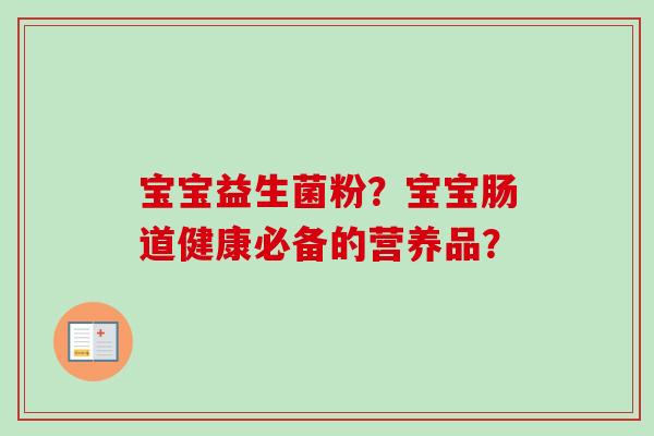 宝宝益生菌粉？宝宝肠道健康必备的营养品？
