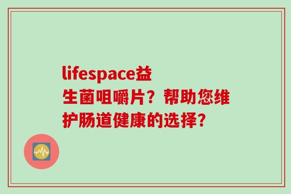 lifespace益生菌咀嚼片？帮助您维护肠道健康的选择？