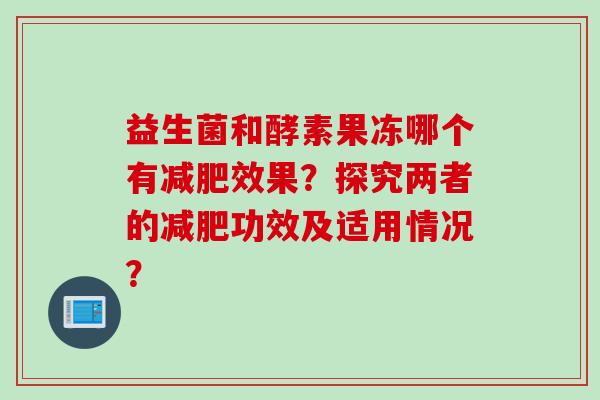 益生菌和酵素果冻哪个有效果？探究两者的功效及适用情况？