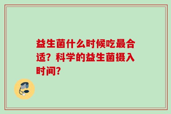 益生菌什么时候吃合适?科学的益生菌摄入时间? 益生菌什么时候吃合适?科学的益生菌摄入时间?