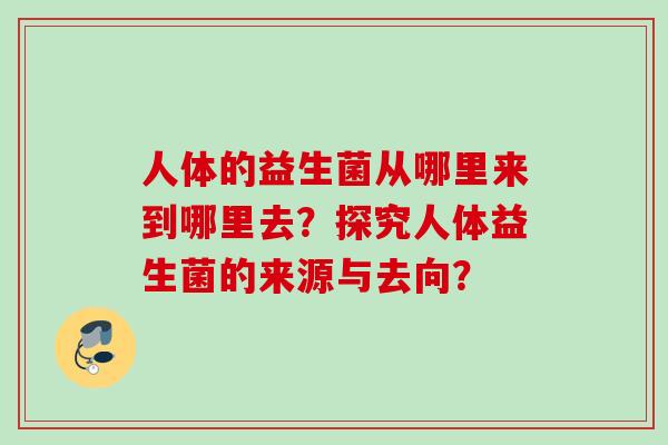 人体的益生菌从哪里来到哪里去？探究人体益生菌的来源与去向？