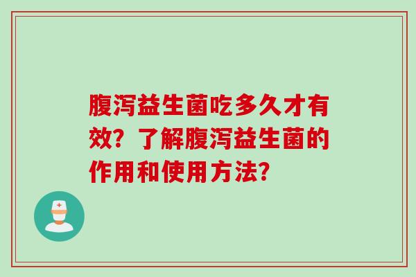 益生菌吃多久才有效?了解益生菌的作用和使用方法? 益生菌吃多久才有效?了解益生菌的作用和使用方法?