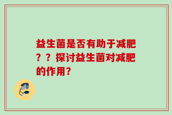 益生菌是否有助于？？探讨益生菌对的作用？