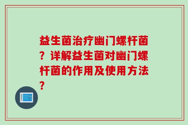 益生菌幽门螺杆菌?详解益生菌对幽门螺杆菌的作用及使用方法? 益生菌幽门螺杆菌?详解益生菌对幽门螺杆菌的作用及使用方法?