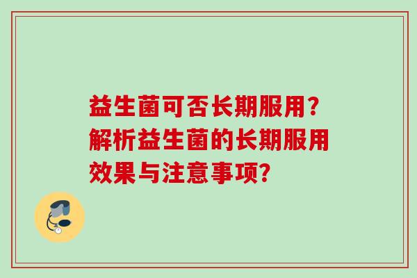 益生菌可否长期服用？解析益生菌的长期服用效果与注意事项？