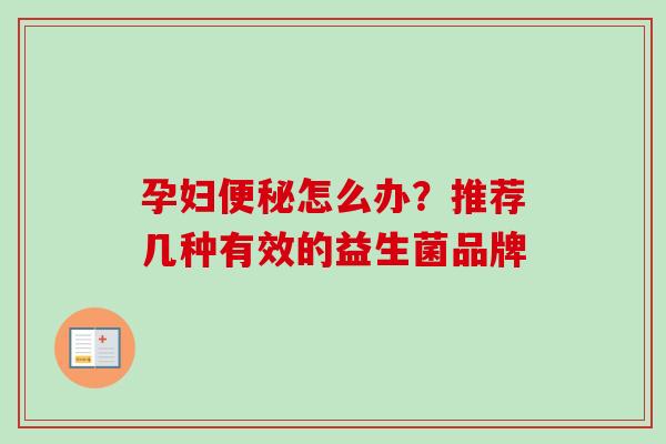 孕妇怎么办？推荐几种有效的益生菌品牌
