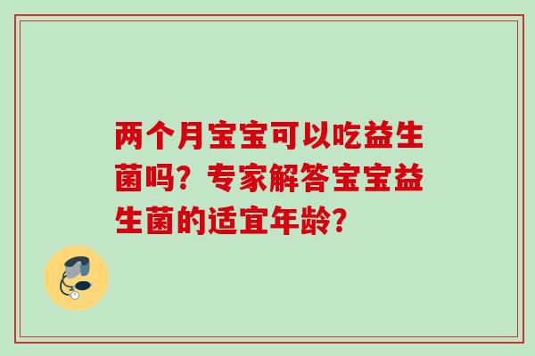 两个月宝宝可以吃益生菌吗？专家解答宝宝益生菌的适宜年龄？