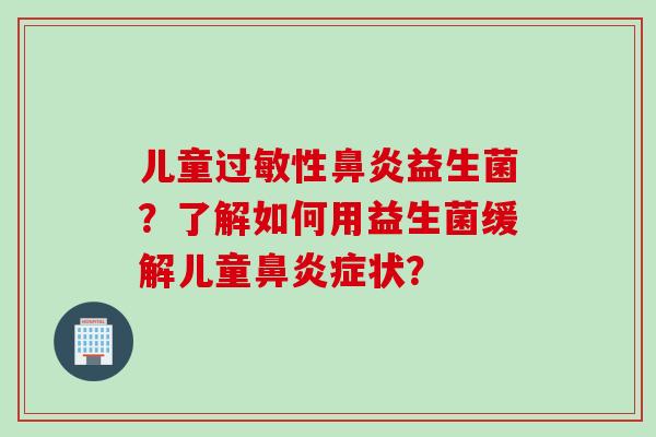 儿童性益生菌？了解如何用益生菌缓解儿童症状？
