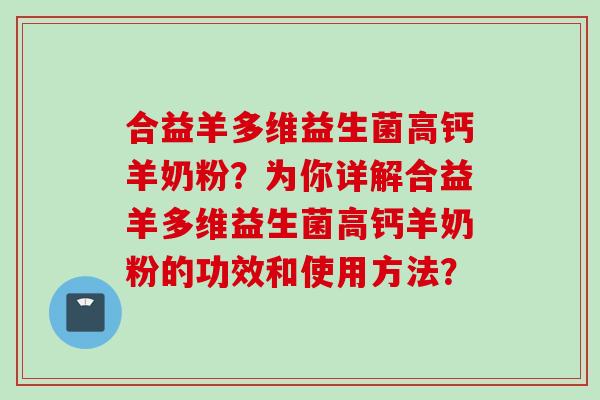 合益羊多维益生菌高钙羊奶粉？为你详解合益羊多维益生菌高钙羊奶粉的功效和使用方法？