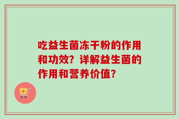 吃益生菌冻干粉的作用和功效?详解益生菌的作用和营养价值? 吃益生菌冻干粉的作用和功效?详解益生菌的作用和营养价值?
