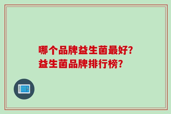 哪个品牌益生菌好？益生菌品牌排行榜？