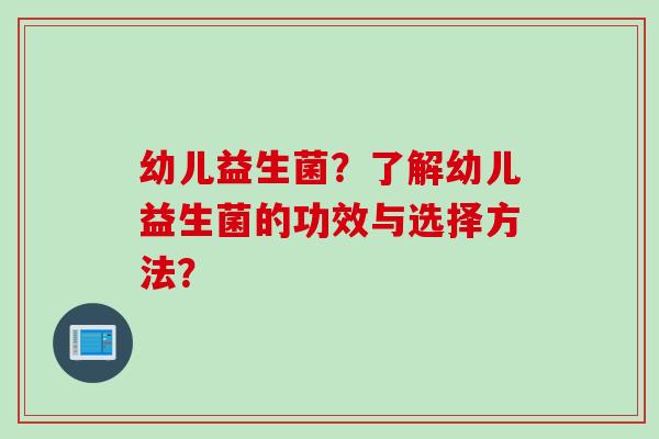 幼儿益生菌？了解幼儿益生菌的功效与选择方法？