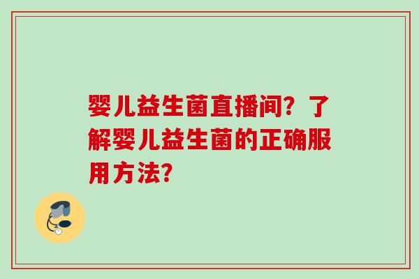 婴儿益生菌直播间？了解婴儿益生菌的正确服用方法？