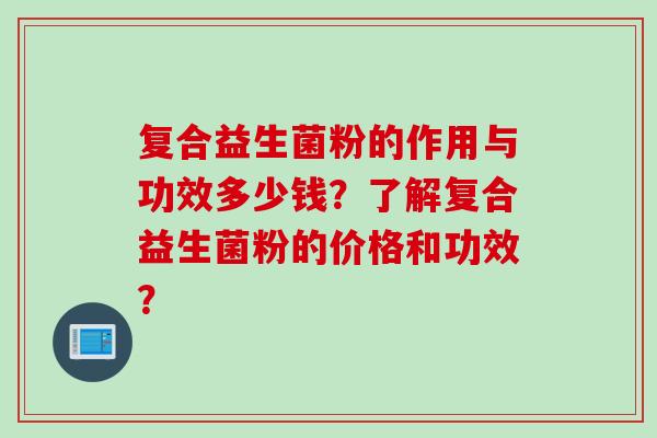 复合益生菌粉的作用与功效多少钱？了解复合益生菌粉的价格和功效？