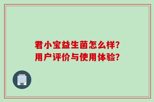 君小宝益生菌怎么样？用户评价与使用体验？