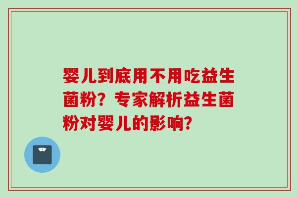 婴儿到底用不用吃益生菌粉?专家解析益生菌粉对婴儿的影响? 婴儿到底用不用吃益生菌粉?专家解析益生菌粉对婴儿的影响?