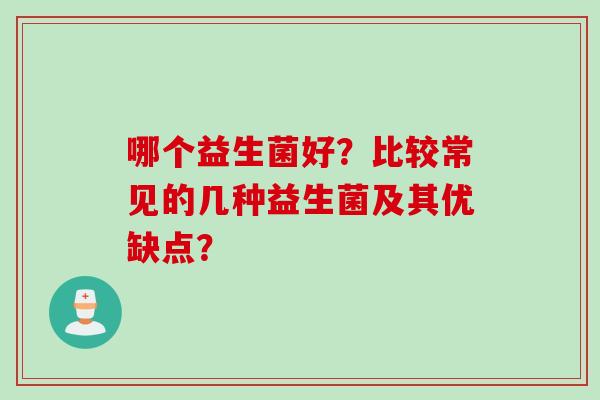 哪个益生菌好？比较常见的几种益生菌及其优缺点？