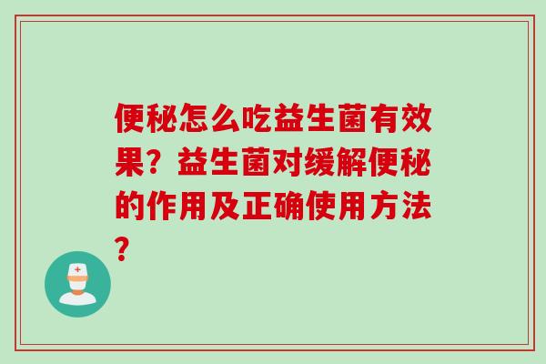 怎么吃益生菌有效果？益生菌对缓解的作用及正确使用方法？