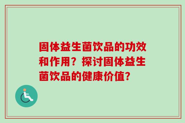 固体益生菌饮品的功效和作用?探讨固体益生菌饮品的健康价值? 固体益生菌饮品的功效和作用?探讨固体益生菌饮品的健康价值?