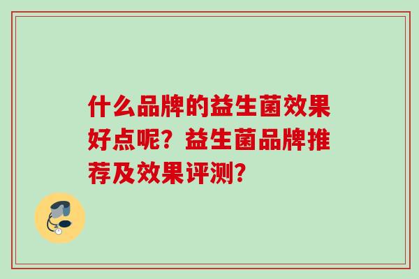 什么品牌的益生菌效果好点呢？益生菌品牌推荐及效果评测？