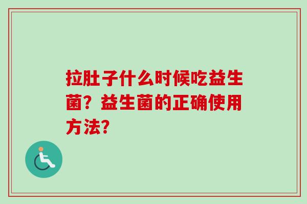 拉肚子什么时候吃益生菌？益生菌的正确使用方法？