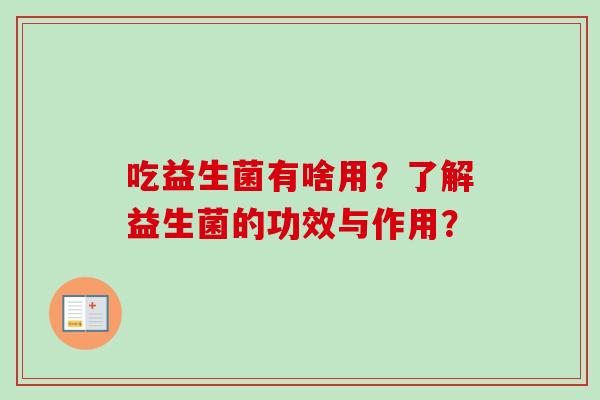 吃益生菌有啥用？了解益生菌的功效与作用？