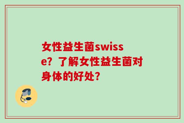 女性益生菌swisse？了解女性益生菌对身体的好处？
