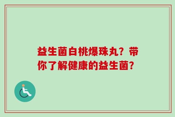 益生菌白桃爆珠丸？带你了解健康的益生菌？