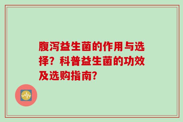 益生菌的作用与选择？科普益生菌的功效及选购指南？