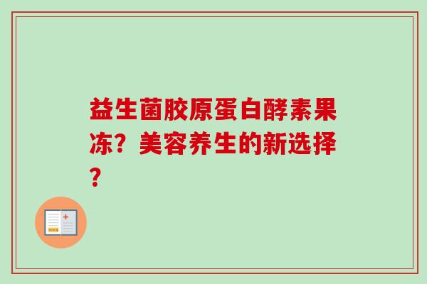 益生菌胶原蛋白酵素果冻？美容养生的新选择？
