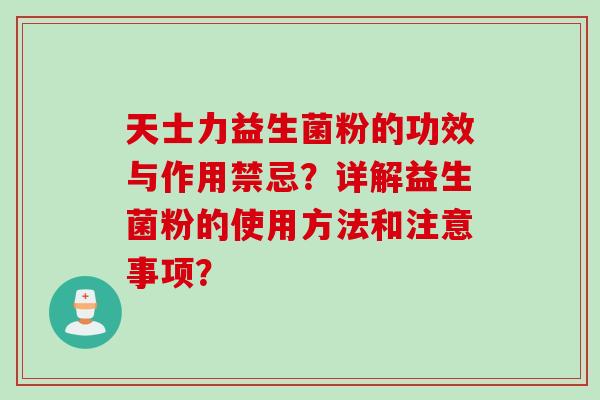 天士力益生菌粉的功效与作用禁忌?详解益生菌粉的使用方法和注意事项? 天士力益生菌粉的功效与作用禁忌?详解益生菌粉的使用方法和注意事项?